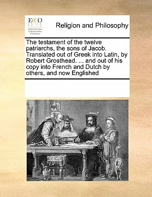Testamentul celor doisprezece patriarhi, fiii lui Iacov. Tradus din greacă în latină, de Robert Grosthead. ... și din copia sa în franțuzește - The Testament of the Twelve Patriarchs, the Sons of Jacob. Translated Out of Greek Into Latin, by Robert Grosthead. ... and Out of His Copy Into Frenc