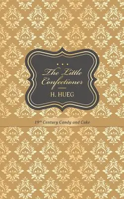 Micul cofetar: bomboane și prăjituri din secolul al XIX-lea - The Little Confectioner: 19th Century Candy and Cake