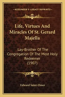 Viața, virtuțile și minunile Sfântului Gerard Majella: Fratele laic al Congregației Preasfântului Răscumpărător (1907) - Life, Virtues And Miracles Of St. Gerard Majella: Lay-Brother Of The Congregation Of The Most Holy Redeemer (1907)