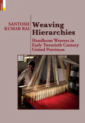 Ierarhiile țesutului: Handloom Weavers in Early Twentieth Century United Provinces: Țesătorii de țesături manuale în provinciile unite de la începutul secolului al XX-lea - Weaving Hierarchies: Handloom Weavers in Early Twentieth Century United Provinces: Handloom Weavers in Early Twentieth Century United Provi