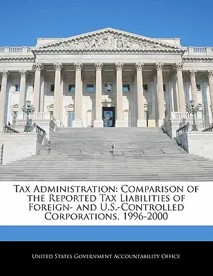 Administrarea fiscală: Comparație între obligațiile fiscale declarate ale societăților controlate în străinătate și în SUA, 1996-2000 - Tax Administration: Comparison of the Reported Tax Liabilities of Foreign- And U.S.-Controlled Corporations, 1996-2000