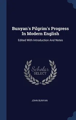 Pilgrim's Progress a lui Bunyan în limba engleză modernă: Editat cu introducere și note - Bunyan's Pilgrim's Progress In Modern English: Edited With Introduction And Notes