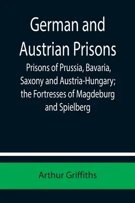 Închisorile germane și austriece; închisorile din Prusia, Bavaria, Saxonia și Austro-Ungaria; cetățile Magdeburg și Spielberg - German and Austrian Prisons; Prisons of Prussia, Bavaria, Saxony and Austria-Hungary; the Fortresses of Magdeburg and Spielberg