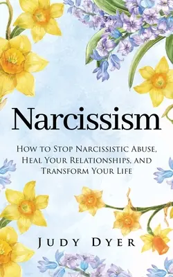 Narcisism: Cum să oprești abuzul narcisist, să-ți vindeci relațiile și să-ți transformi viața - Narcissism: How to Stop Narcissistic Abuse, Heal Your Relationships, and Transform Your Life