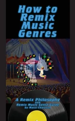 Cum să Remix genuri muzicale: O filozofie a Remixului și Ghidul genurilor muzicale Remix - How To Remix Music Genres: A Remix Philosophy and Remix Music Genre Guide