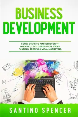 Dezvoltarea afacerilor: 7 pași simpli pentru a stăpâni Growth Hacking, Lead Generation, Sales Funnels, Traffic & Viral Marketing - Business Development: 7 Easy Steps to Master Growth Hacking, Lead Generation, Sales Funnels, Traffic & Viral Marketing