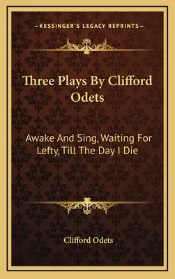 Trei piese de teatru de Clifford Odets: Awake And Sing, Waiting For Lefty, Till The Day I Die - Three Plays By Clifford Odets: Awake And Sing, Waiting For Lefty, Till The Day I Die