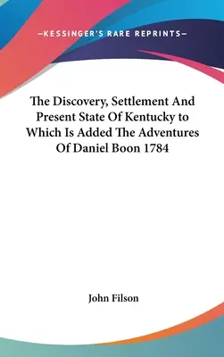 The Discovery, Settlement And Present State of Kentucky la care se adaugă Aventurile lui Daniel Boon 1784 - The Discovery, Settlement And Present State Of Kentucky to Which Is Added The Adventures Of Daniel Boon 1784