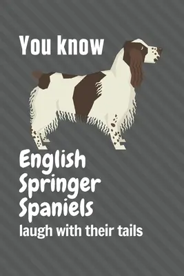 Știi că Springer Spaniel-ul englez râde cu coada: Pentru fanii câinilor English Springer Spaniel - You know English Springer Spaniels laugh with their tails: For English Springer Spaniel Dog Fans