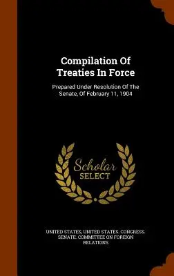 Compilație a tratatelor în vigoare: Pregătit în conformitate cu Rezoluția Senatului din 11 februarie 1904 - Compilation Of Treaties In Force: Prepared Under Resolution Of The Senate, Of February 11, 1904
