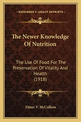 The Newer Knowledge of Nutrition Noile cunoștințe în materie de nutriție The Newer Knowledge of Nutrition: The Use of Food for the Preservation of Vitality and Health The Use of Food for the - The Newer Knowledge of Nutrition the Newer Knowledge of Nutrition: The Use of Food for the Preservation of Vitality and Health the Use of Food for the