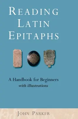 Reading Latin Epitaphs: Un manual pentru începători, ediție nouă cu ilustrații - Reading Latin Epitaphs: A Handbook for Beginners, New Edition with Illustrations