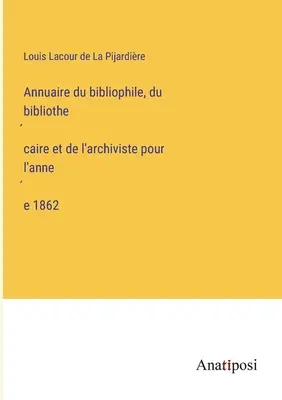 Anuarul bibliofilului, bibliotecarului și arhivarului pentru 1862 - Annuaire du bibliophile, du bibliothécaire et de l'archiviste pour l'année 1862