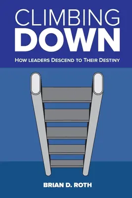 Climbing Down: Cum coboară liderii spre destinul lor - Climbing Down: How Leaders Descend to Their Destiny