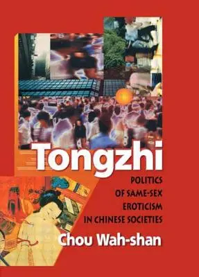 Tongzhi: Politica erotismului între persoane de același sex în societățile chineze: Politics of Same-Sex Eroticism in Chinese Societies - Tongzhi: Politics of Same-Sex Eroticism in Chinese Societies
