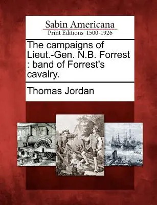 Campaniile locotenentului-gener. N.B. Forrest: banda cavaleriei lui Forrest. - The campaigns of Lieut.-Gen. N.B. Forrest: band of Forrest's cavalry.