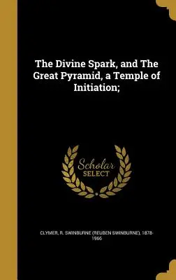 Scânteia divină și Marea Piramidă, un templu de inițiere; (Clymer R. Swinburne (Reuben Swinburne)) - The Divine Spark, and The Great Pyramid, a Temple of Initiation; (Clymer R. Swinburne (Reuben Swinburne))