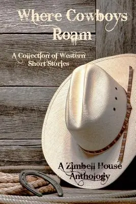 Where Cowboys Roam: A Collection of Western Short Stories: O antologie Zimbell House - Where Cowboys Roam: A Collection of Western Short Stories: A Zimbell House Anthology