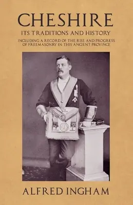 Cheshire - Tradițiile și istoria sa - inclusiv o înregistrare a ascensiunii și progresului francmasoneriei în această veche provincie - Cheshire - Its Traditions and History - Including a Record of the Rise and Progress of Freemasonry in this Ancient Province