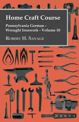 Home Craft Course - Pennsylvania German - Wrought Ironwork - Volumul 10 - Home Craft Course - Pennsylvania German - Wrought Ironwork - Volume 10