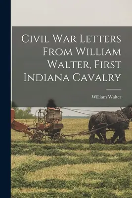 Scrisori din Războiul Civil de la William Walter, First Indiana Cavalry - Civil War Letters From William Walter, First Indiana Cavalry