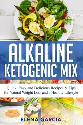 Alkaline Ketogenic Mix: Rețete și sfaturi rapide, ușoare și delicioase pentru o pierdere în greutate naturală și un stil de viață sănătos - Alkaline Ketogenic Mix: Quick, Easy, and Delicious Recipes & Tips for Natural Weight Loss and a Healthy Lifestyle