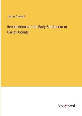 Amintiri despre prima colonizare a comitatului Carroll - Recollections of the Early Settlement of Carroll County