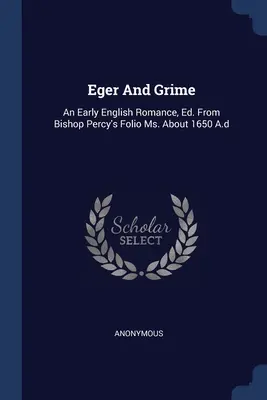 Eger And Grime: An Early English Romance, Ed. From Bishop Percy's Folio Ms. About 1650 A.d