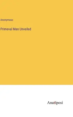 Omul primitiv dezvăluit - Primeval Man Unveiled