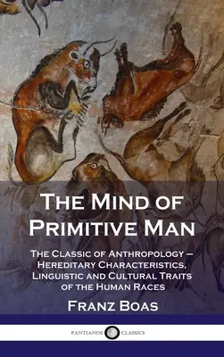 Mintea omului primitiv: Clasicul antropologiei - Caracteristici ereditare, trăsături lingvistice și culturale ale rasei umane - Mind of Primitive Man: The Classic of Anthropology - Hereditary Characteristics, Linguistic and Cultural Traits of the Human Races