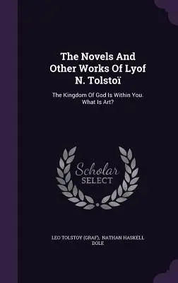 Nuvelele și alte opere ale lui Lyof N. Tolsto: Împărăția lui Dumnezeu este în tine. Ce este arta? ((Graf) Leo Tolstoy) - The Novels And Other Works Of Lyof N. Tolsto: The Kingdom Of God Is Within You. What Is Art? ((Graf) Leo Tolstoy)