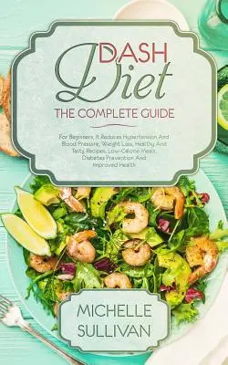 Dieta DASH Ghidul Complet: Pentru Începători, Reduce Hipertensiunea și Tensiunea Arterială, Pierdere în Greutate, Rețete Sănătoase și Gustoase, Mese Scăzute în Calorii, - DASH Diet The Complete Guide: For Beginners, It Reduces Hypertension And Blood Pressure, Weight Loss, Healthy And Tasty Recipes, Low-Calorie Meals,
