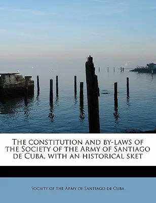 Constituția și regulamentele Societății Armatei din Santiago de Cuba, cu o schiță istorică - The Constitution and By-Laws of the Society of the Army of Santiago de Cuba, with an Historical Sket
