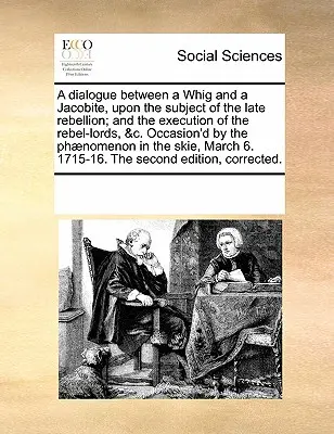 Un dialog între un whig și un iacobit, pe tema rebeliunii târzii și a execuției lorzilor rebeli, etc. ocazionat de Phaenome - A Dialogue Between a Whig and a Jacobite, Upon the Subject of the Late Rebellion; And the Execution of the Rebel-Lords, &C. Occasion'd by the Phaenome