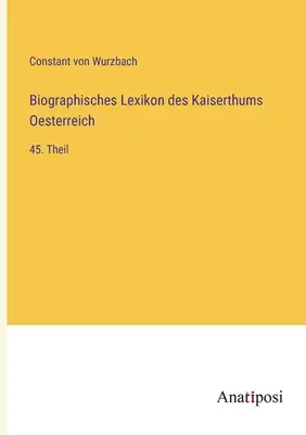 Dicționarul biografic al Imperiului Austriei: partea a 45-a - Biographisches Lexikon des Kaiserthums Oesterreich: 45. Theil