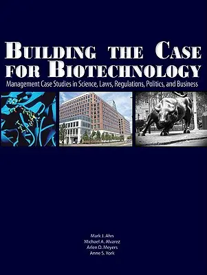 Construirea unui caz pentru biotehnologie: Management Case Studies in Science, Laws, Regulations, Politics, and Business - Building the Case for Biotechnology: Management Case Studies in Science, Laws, Regulations, Politics, and Business