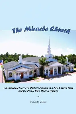 Biserica miraculoasă: Povestea incredibilă a călătoriei unui pastor într-un nou început de biserică și a oamenilor care au făcut-o să se întâmple - The Miracle Church: An Incredible Story of a Pastor's Journey in a New Church Start and the People Who Made It Happen