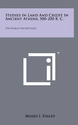 Studii despre pământ și credit în Atena antică, 500-200 î.Hr: Inscripțiile Horos - Studies In Land And Credit In Ancient Athens, 500-200 B. C.: The Horos Inscriptions