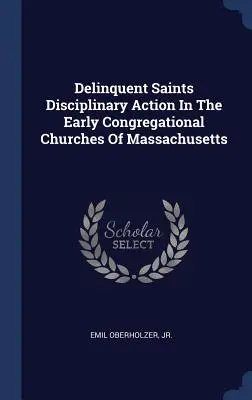 Delinquent Saints Disciplinary Action In The Early Congregational Churches Of Massachusetts