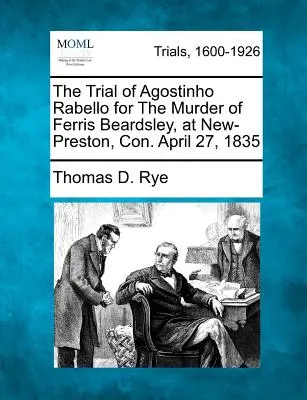 Procesul lui Agostinho Rabello pentru uciderea lui Ferris Beardsley, la New-Preston, Con. 27 aprilie 1835 - The Trial of Agostinho Rabello for the Murder of Ferris Beardsley, at New-Preston, Con. April 27, 1835
