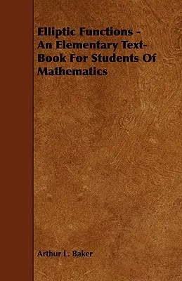 Elliptic Functions - An Elementary Text-Book for Students of Mathematics (Funcții eliptice - Un manual elementar pentru studenții la matematică) - Elliptic Functions - An Elementary Text-Book for Students of Mathematics