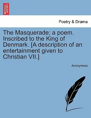 The Masquerade; A Poem. Inscribed to the King of Denmark [Inscripționat regelui Danemarcei]. [O descriere a unui divertisment oferit lui Christian al VII-lea]. - The Masquerade; A Poem. Inscribed to the King of Denmark. [a Description of an Entertainment Given to Christian VII.]