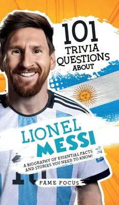 101 întrebări Trivia despre Lionel Messi - O biografie de fapte și povești esențiale pe care trebuie să le știți! - 101 Trivia Questions About Lionel Messi - A Biography of Essential Facts and Stories You Need To Know!