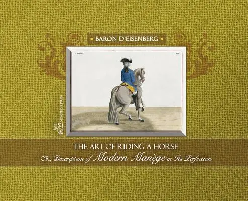 Arta de a călări un cal sau Descrierea manei moderne în perfecțiunea ei de Baron d'Eisenberg - The Art of Riding a Horse or Description of Modern Mange in its perfection by Baron d'Eisenberg