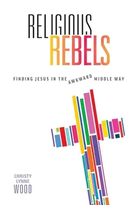 Rebeli religioși: Găsirea lui Iisus în calea incomodă de mijloc - Religious Rebels: Finding Jesus in the Awkward Middle Way