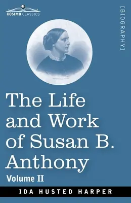 Viața și opera lui Susan B. Anthony Volumul II: inclusiv discursuri publice, scrisori proprii și multe de la contemporanii săi, o poveste a evoluției - The Life and Work of Susan B. Anthony Volume II: Including Public Addresses, Her Own Letters and Many From Her Contemporaries, A Story of the Evolutio