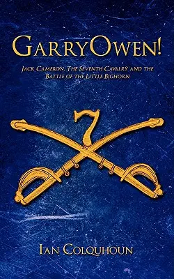 GarryOwen! Jack Cameron, cavaleria a șaptea și bătălia de la Little Bighorn - GarryOwen!: Jack Cameron, The Seventh Cavalry and the Battle of the Little Bighorn