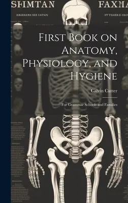 First Book on Anatomy, Physiology, and Hygiene (Prima carte de anatomie, fiziologie și igienă): For Grammar Schools and Families - First Book on Anatomy, Physiology, and Hygiene: For Grammar Schools and Families