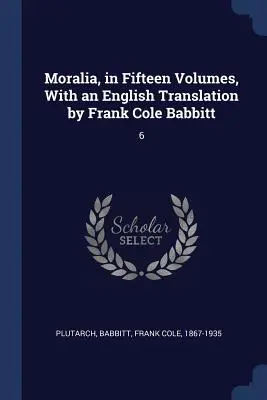 Moralia, în cincisprezece volume, cu o traducere în limba engleză de Frank Cole Babbitt: 6 - Moralia, in Fifteen Volumes, With an English Translation by Frank Cole Babbitt: 6