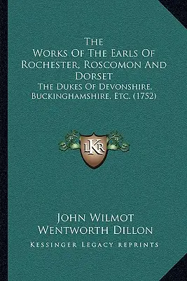 The Works Of The Earls Of Rochester, Roscomon And Dorset: The Dukes Of Devonshire, Buckinghamshire, Etc. (1752)